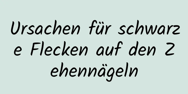 Ursachen für schwarze Flecken auf den Zehennägeln