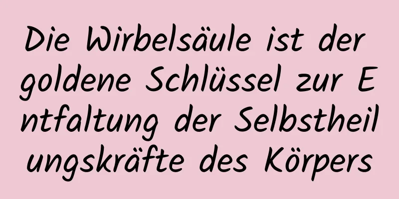 Die Wirbelsäule ist der goldene Schlüssel zur Entfaltung der Selbstheilungskräfte des Körpers