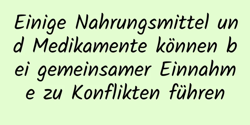 Einige Nahrungsmittel und Medikamente können bei gemeinsamer Einnahme zu Konflikten führen