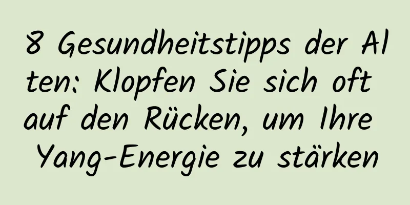 8 Gesundheitstipps der Alten: Klopfen Sie sich oft auf den Rücken, um Ihre Yang-Energie zu stärken