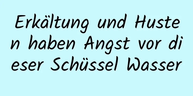 Erkältung und Husten haben Angst vor dieser Schüssel Wasser