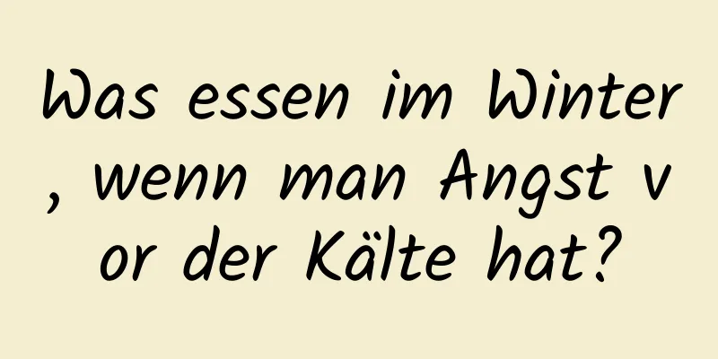 Was essen im Winter, wenn man Angst vor der Kälte hat?