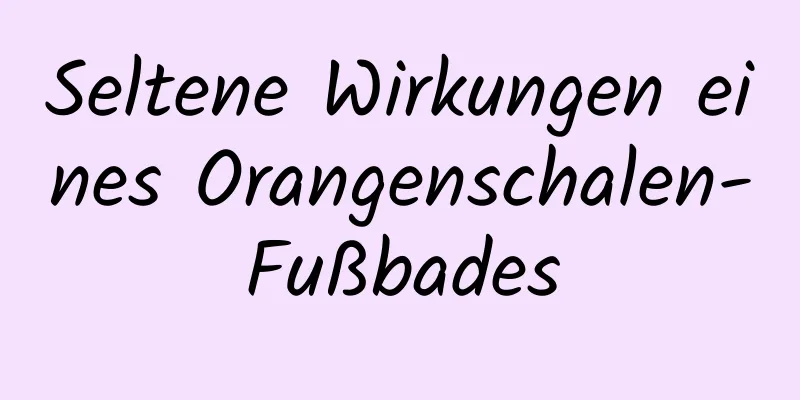 Seltene Wirkungen eines Orangenschalen-Fußbades