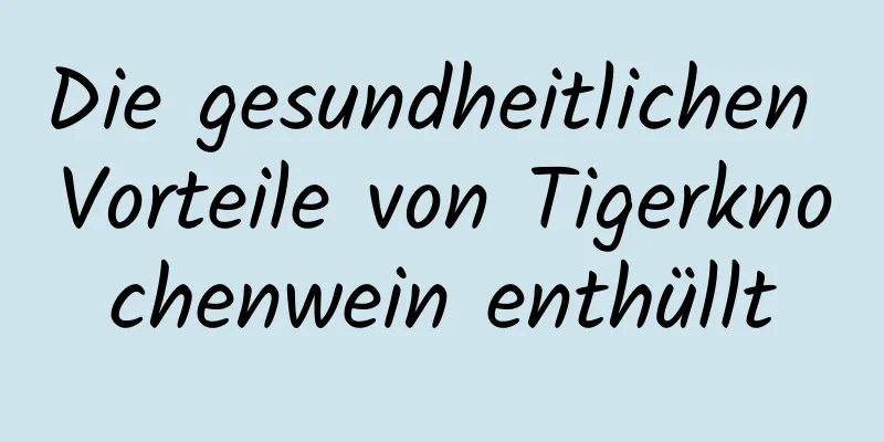 Die gesundheitlichen Vorteile von Tigerknochenwein enthüllt