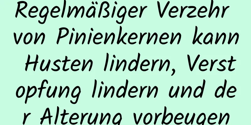 Regelmäßiger Verzehr von Pinienkernen kann Husten lindern, Verstopfung lindern und der Alterung vorbeugen