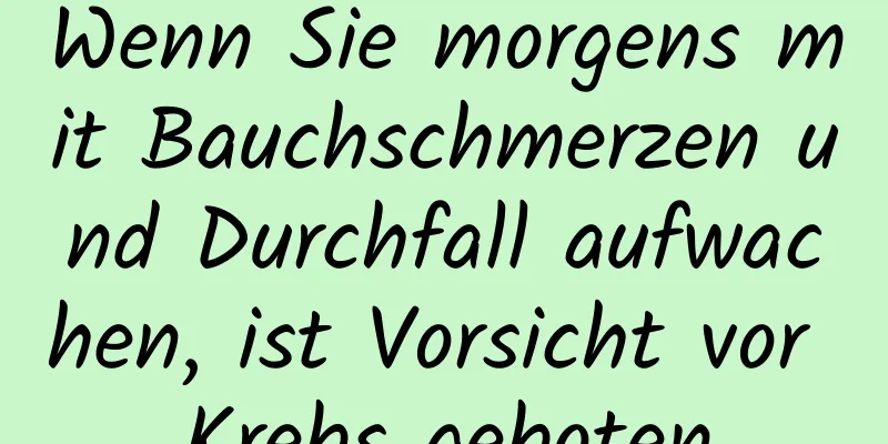 Wenn Sie morgens mit Bauchschmerzen und Durchfall aufwachen, ist Vorsicht vor Krebs geboten