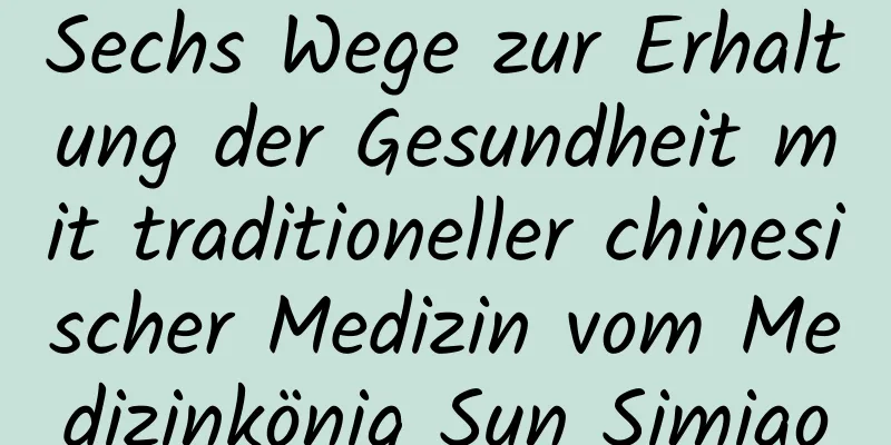 Sechs Wege zur Erhaltung der Gesundheit mit traditioneller chinesischer Medizin vom Medizinkönig Sun Simiao