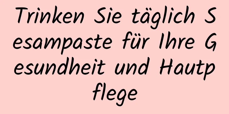 Trinken Sie täglich Sesampaste für Ihre Gesundheit und Hautpflege