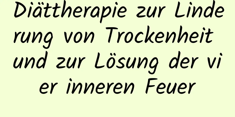 Diättherapie zur Linderung von Trockenheit und zur Lösung der vier inneren Feuer