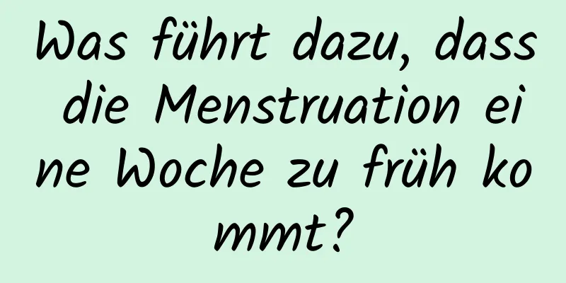 Was führt dazu, dass die Menstruation eine Woche zu früh kommt?