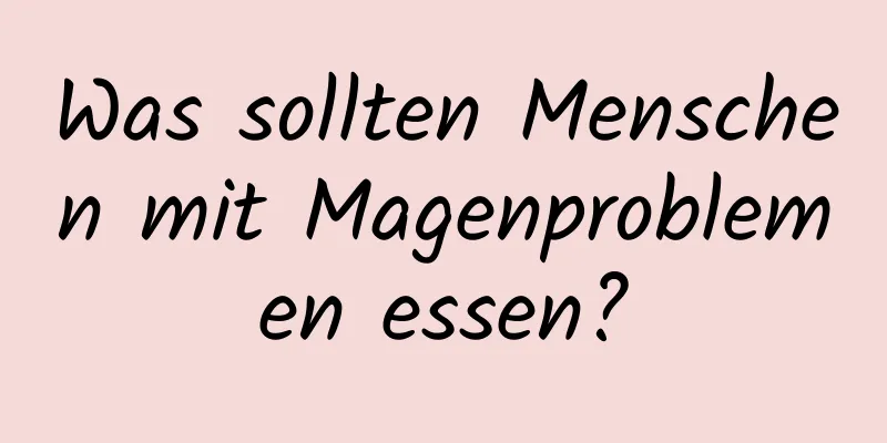 Was sollten Menschen mit Magenproblemen essen?