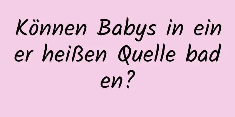 Können Babys in einer heißen Quelle baden?