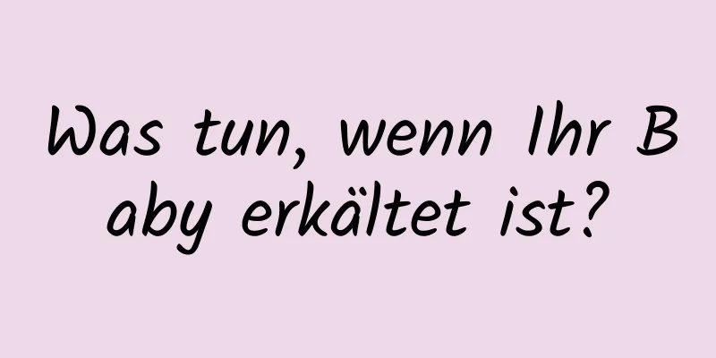 Was tun, wenn Ihr Baby erkältet ist?