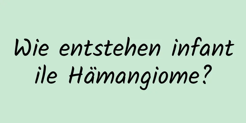 Wie entstehen infantile Hämangiome?