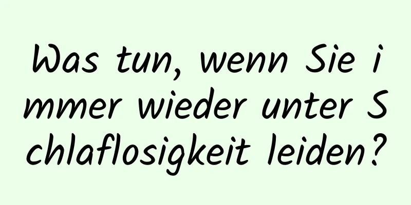 Was tun, wenn Sie immer wieder unter Schlaflosigkeit leiden?