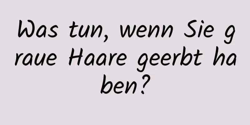 Was tun, wenn Sie graue Haare geerbt haben?