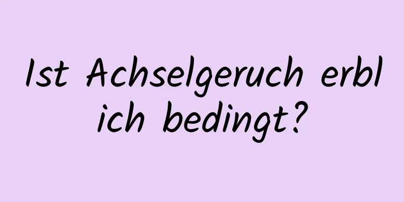 Ist Achselgeruch erblich bedingt?