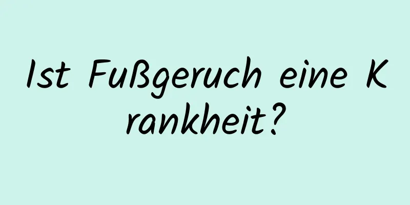 Ist Fußgeruch eine Krankheit?