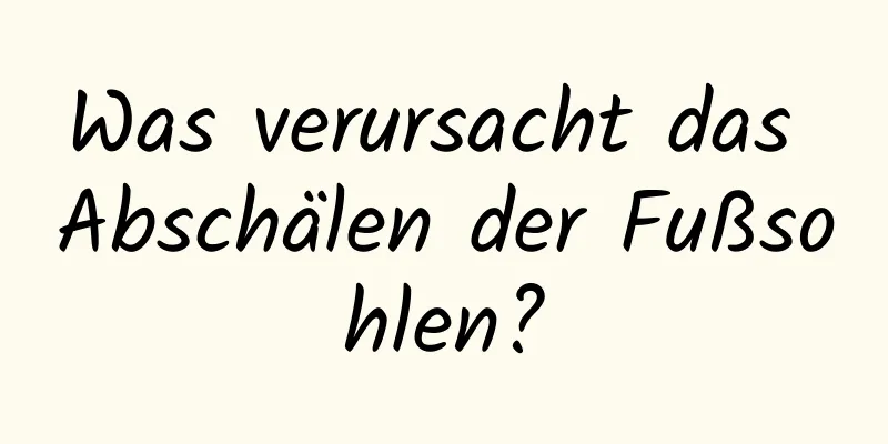 Was verursacht das Abschälen der Fußsohlen?