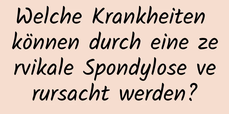 Welche Krankheiten können durch eine zervikale Spondylose verursacht werden?