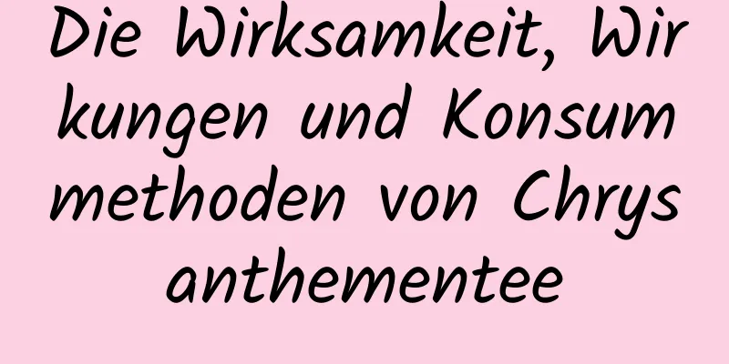 Die Wirksamkeit, Wirkungen und Konsummethoden von Chrysanthementee