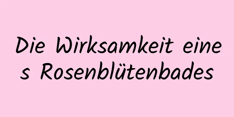 Die Wirksamkeit eines Rosenblütenbades