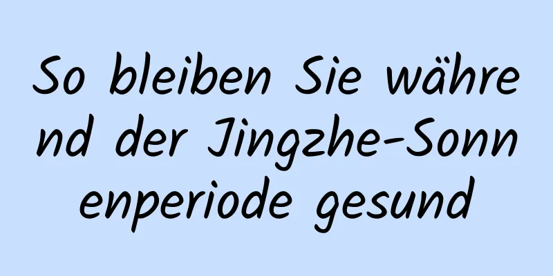 So bleiben Sie während der Jingzhe-Sonnenperiode gesund