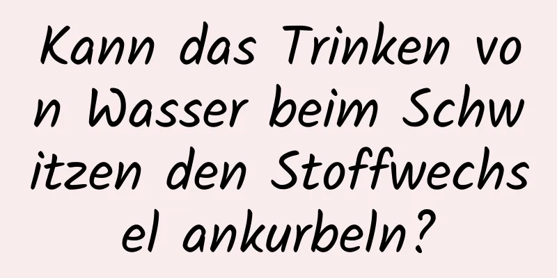 Kann das Trinken von Wasser beim Schwitzen den Stoffwechsel ankurbeln?