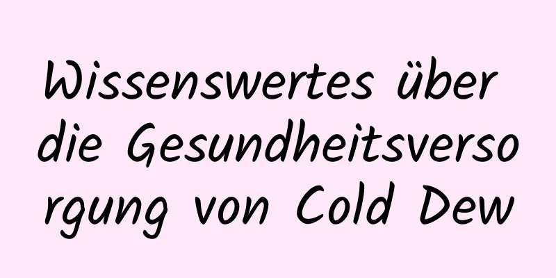 Wissenswertes über die Gesundheitsversorgung von Cold Dew