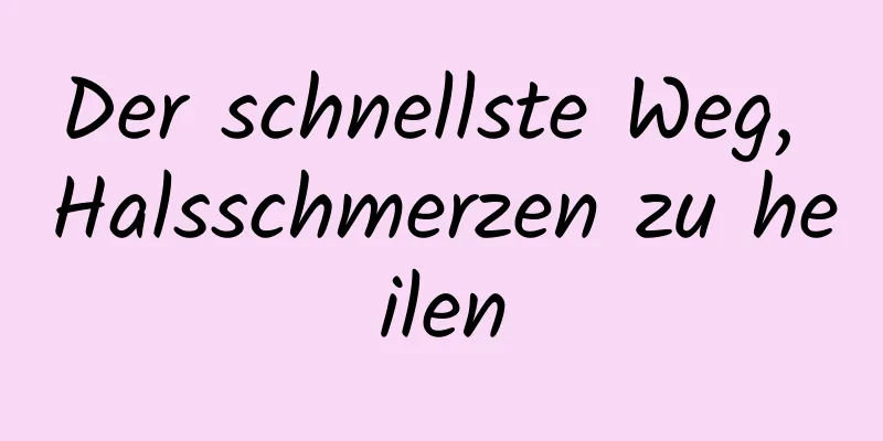 Der schnellste Weg, Halsschmerzen zu heilen