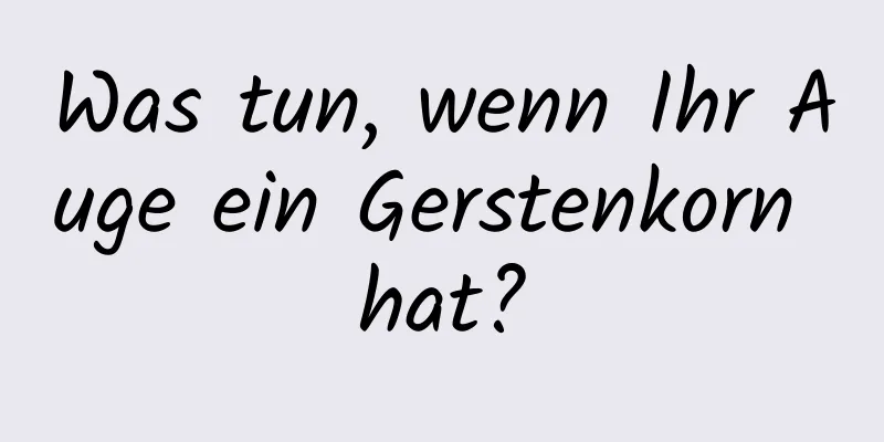 Was tun, wenn Ihr Auge ein Gerstenkorn hat?