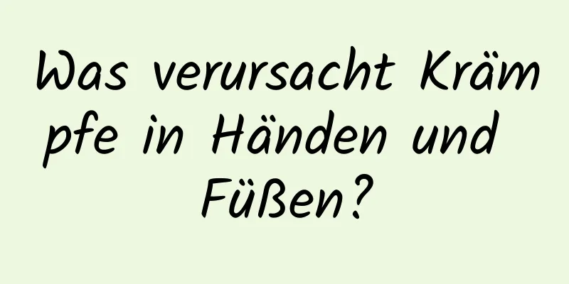 Was verursacht Krämpfe in Händen und Füßen?