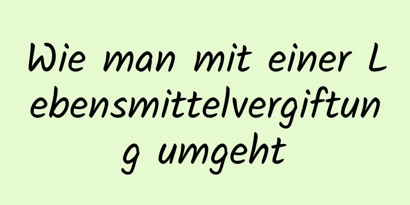 Wie man mit einer Lebensmittelvergiftung umgeht