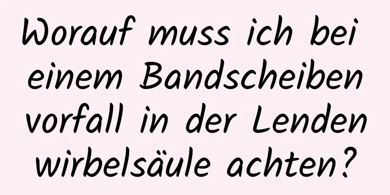 Worauf muss ich bei einem Bandscheibenvorfall in der Lendenwirbelsäule achten?