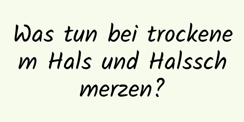 Was tun bei trockenem Hals und Halsschmerzen?