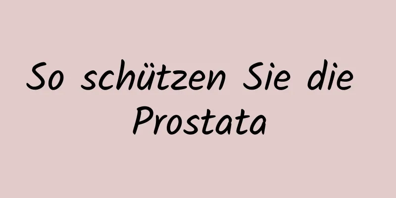 So schützen Sie die Prostata