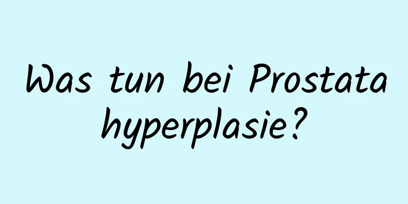 Was tun bei Prostatahyperplasie?