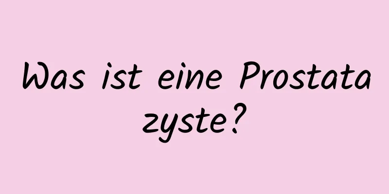 Was ist eine Prostatazyste?