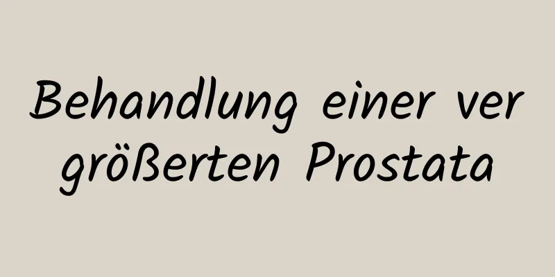 Behandlung einer vergrößerten Prostata