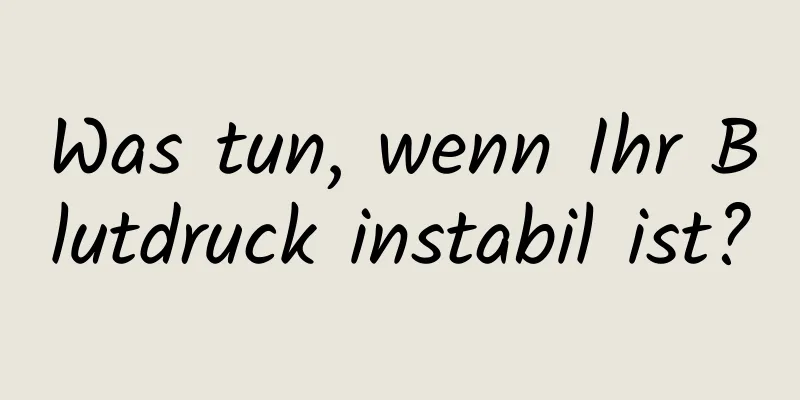 Was tun, wenn Ihr Blutdruck instabil ist?