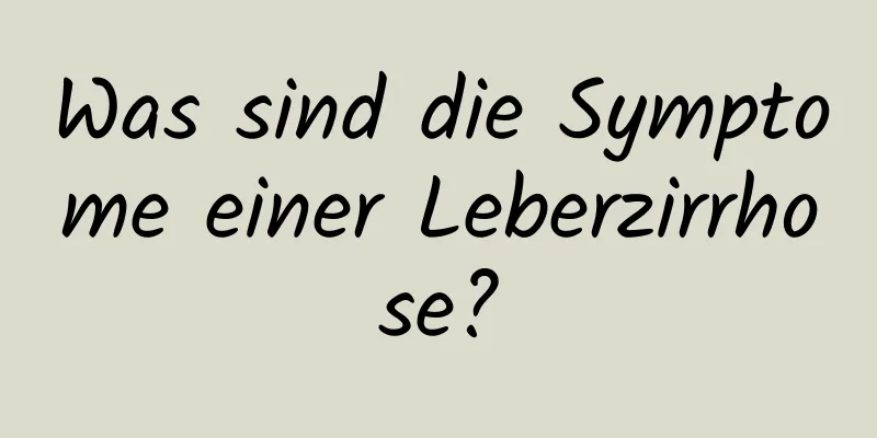 Was sind die Symptome einer Leberzirrhose?