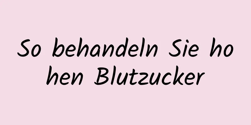 So behandeln Sie hohen Blutzucker