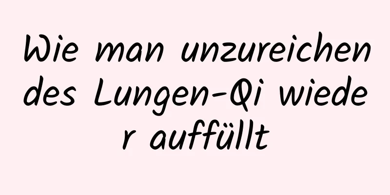 Wie man unzureichendes Lungen-Qi wieder auffüllt