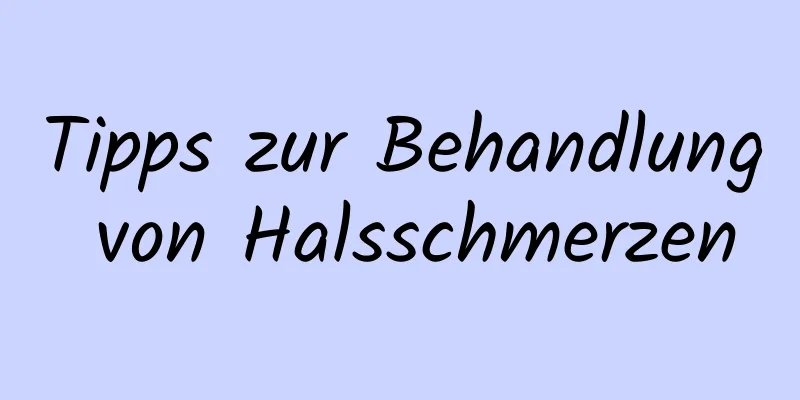 Tipps zur Behandlung von Halsschmerzen