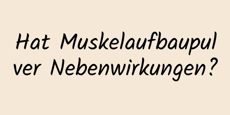 Hat Muskelaufbaupulver Nebenwirkungen?