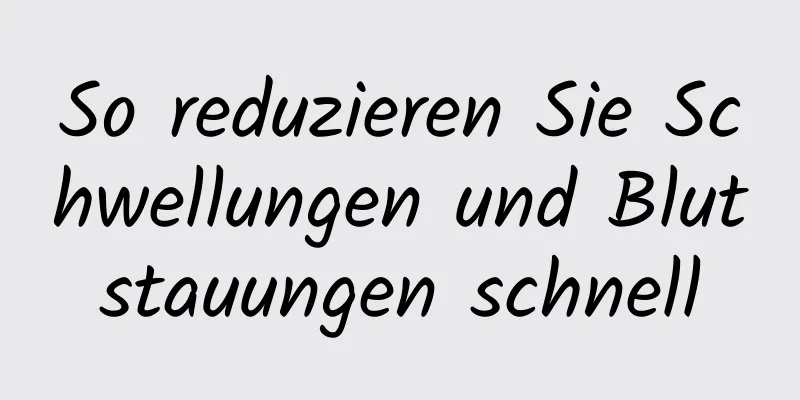 So reduzieren Sie Schwellungen und Blutstauungen schnell