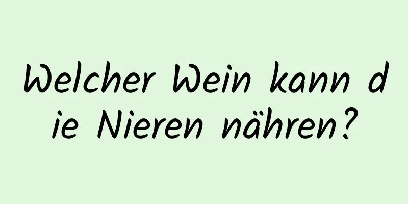 Welcher Wein kann die Nieren nähren?