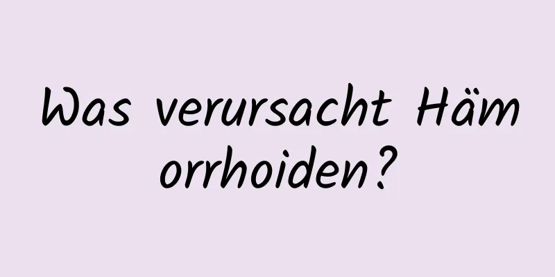 Was verursacht Hämorrhoiden?