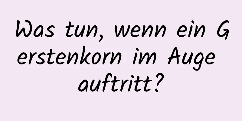 Was tun, wenn ein Gerstenkorn im Auge auftritt?