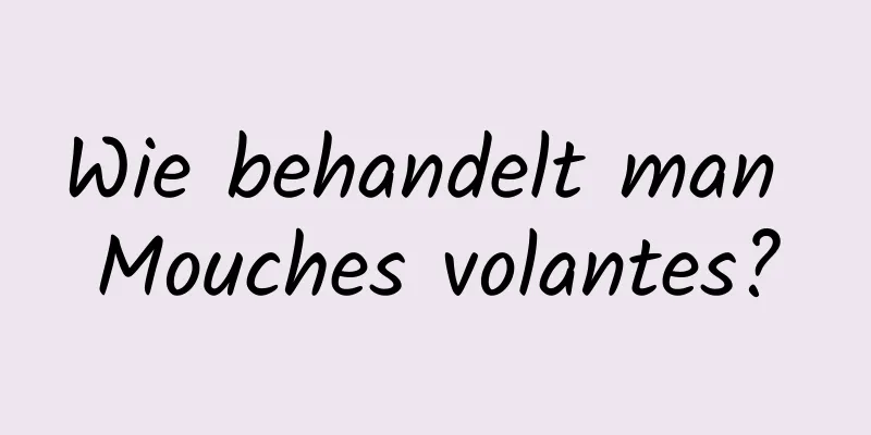 Wie behandelt man Mouches volantes?